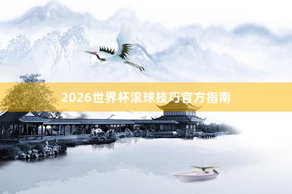 2026世界杯滚球技巧官方指南