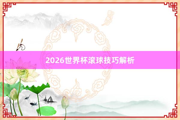2026世界杯滚球技巧解析