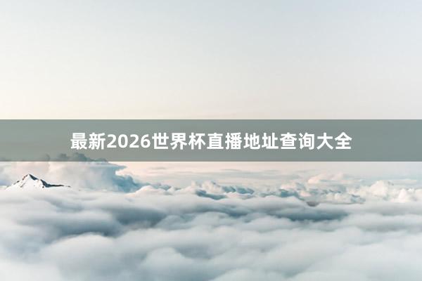最新2026世界杯直播地址查询大全