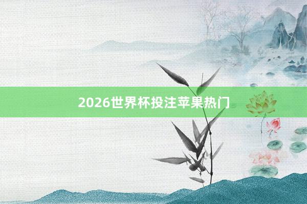2026世界杯投注苹果热门