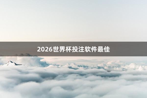 2026世界杯投注软件最佳