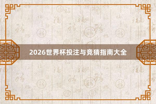 2026世界杯投注与竞猜指南大全