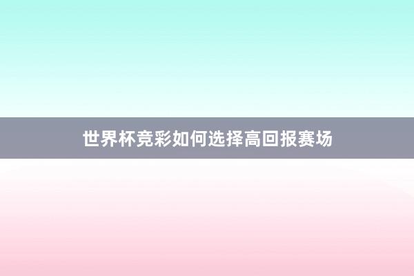 世界杯竞彩如何选择高回报赛场