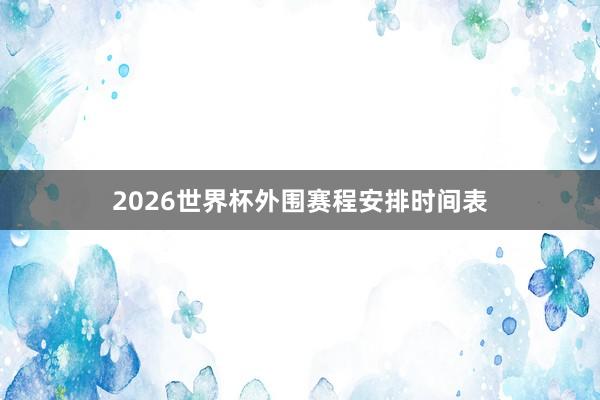 2026世界杯外围赛程安排时间表