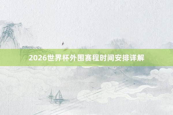 2026世界杯外围赛程时间安排详解