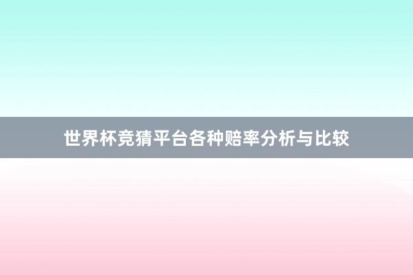 世界杯竞猜平台各种赔率分析与比较