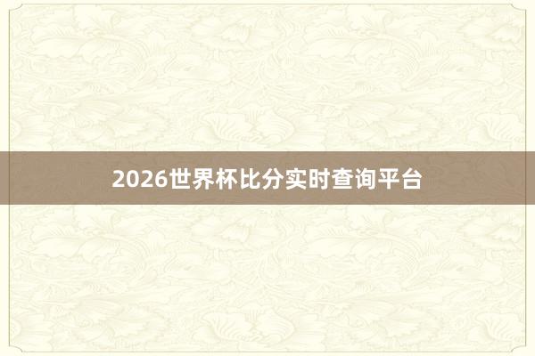 2026世界杯比分实时查询平台