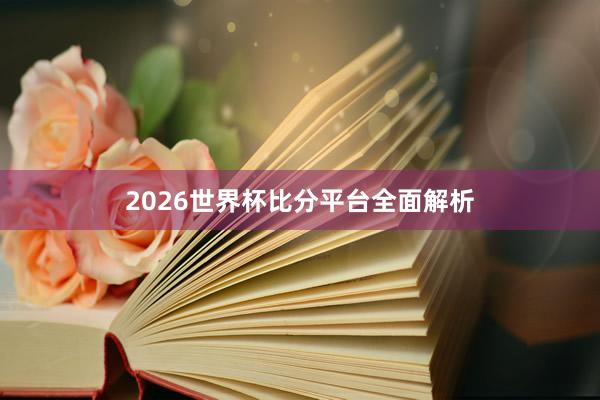 2026世界杯比分平台全面解析