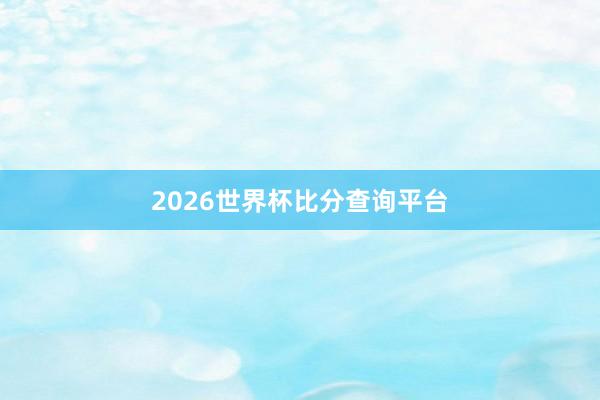 2026世界杯比分查询平台
