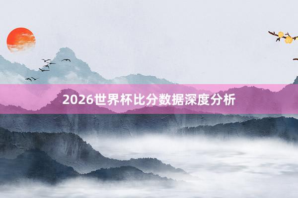 2026世界杯比分数据深度分析