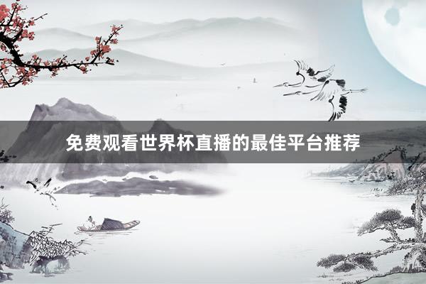 免费观看世界杯直播的最佳平台推荐
