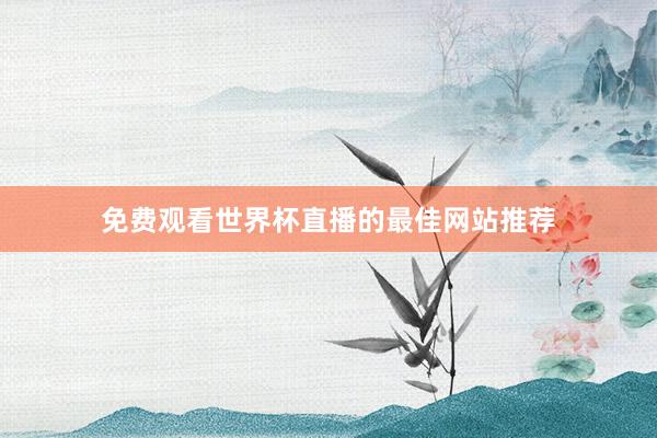 免费观看世界杯直播的最佳网站推荐