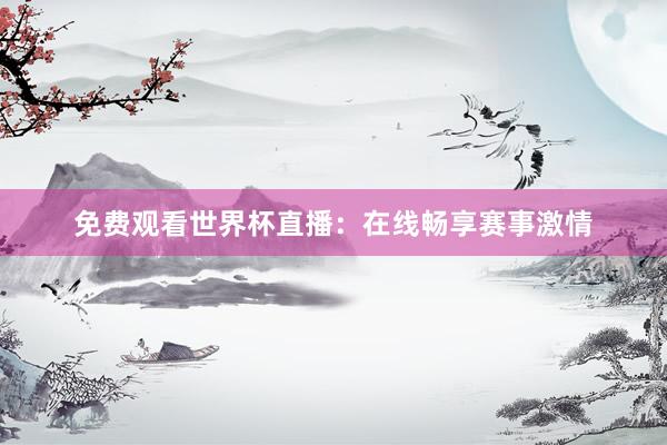 免费观看世界杯直播：在线畅享赛事激情