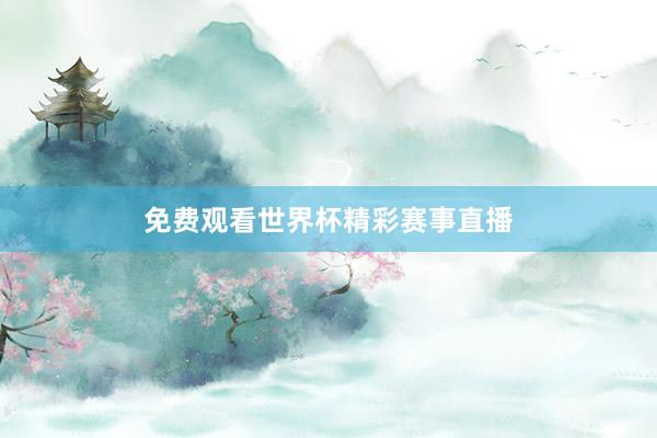 免费观看世界杯精彩赛事直播