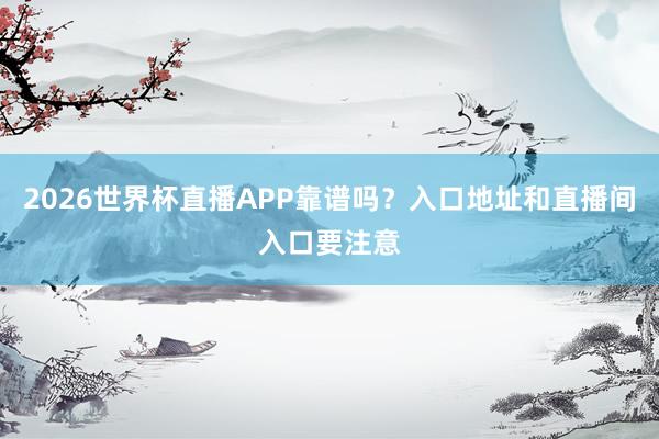 2026世界杯直播APP靠谱吗？入口地址和直播间入口要注意
