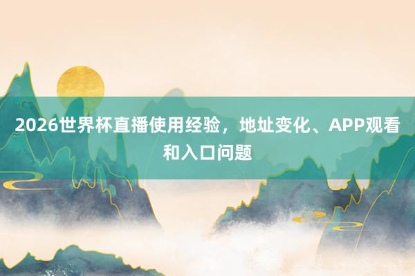 2026世界杯直播使用经验，地址变化、APP观看和入口问题
