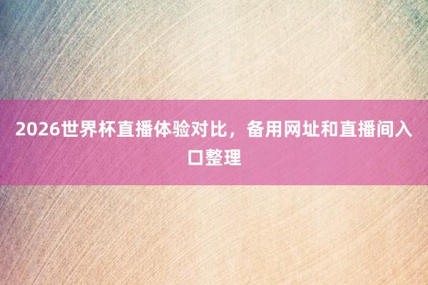 2026世界杯直播体验对比，备用网址和直播间入口整理