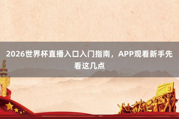 2026世界杯直播入口入门指南，APP观看新手先看这几点