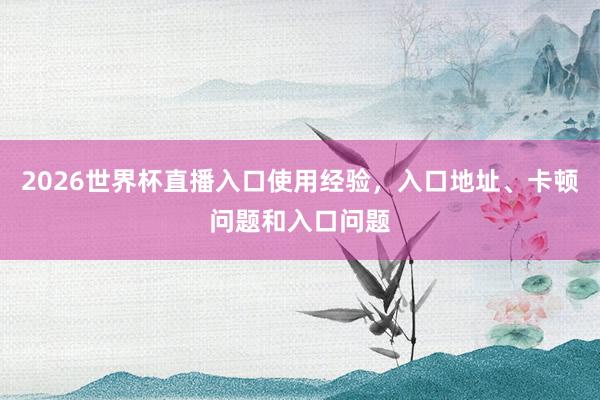 2026世界杯直播入口使用经验，入口地址、卡顿问题和入口问题