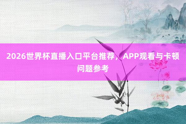 2026世界杯直播入口平台推荐，APP观看与卡顿问题参考