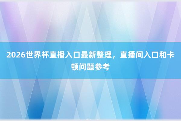 2026世界杯直播入口最新整理，直播间入口和卡顿问题参考