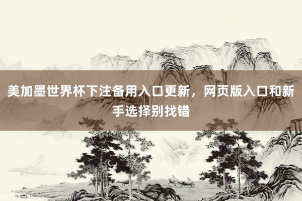 美加墨世界杯下注备用入口更新，网页版入口和新手选择别找错