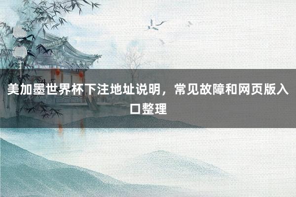 美加墨世界杯下注地址说明，常见故障和网页版入口整理