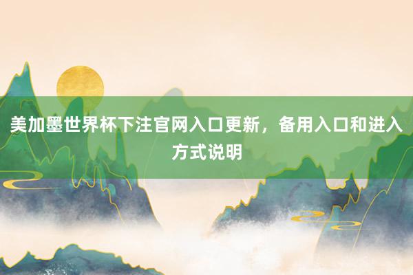 美加墨世界杯下注官网入口更新，备用入口和进入方式说明
