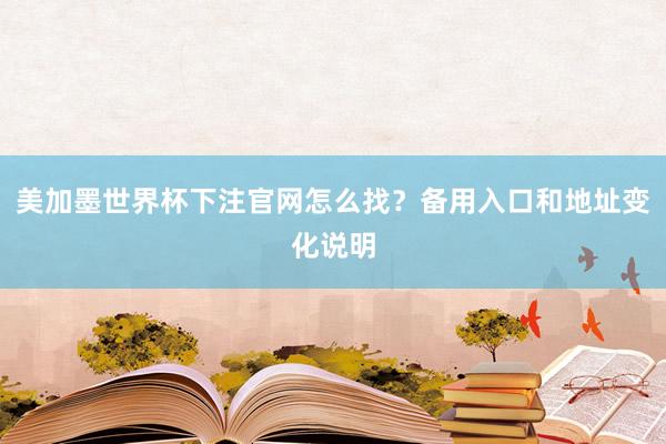 美加墨世界杯下注官网怎么找？备用入口和地址变化说明