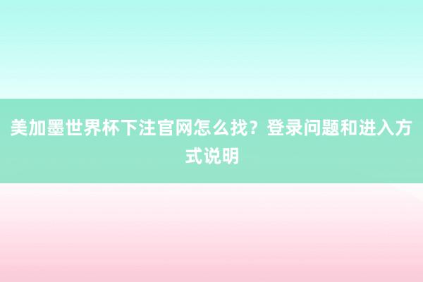 美加墨世界杯下注官网怎么找？登录问题和进入方式说明