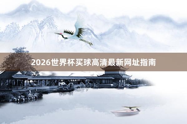 2026世界杯买球高清最新网址指南