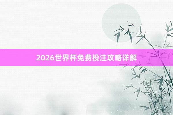 2026世界杯免费投注攻略详解