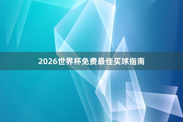 2026世界杯免费最佳买球指南