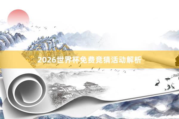 2026世界杯免费竞猜活动解析