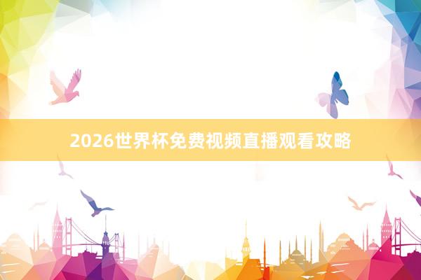2026世界杯免费视频直播观看攻略