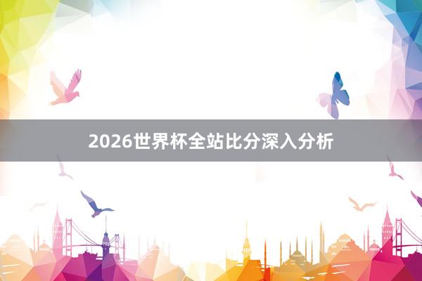 2026世界杯全站比分深入分析