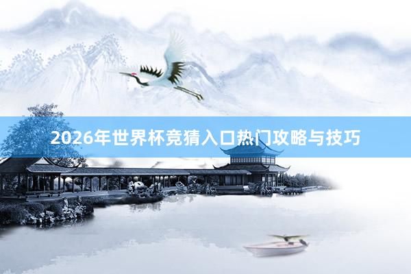 2026年世界杯竞猜入口热门攻略与技巧