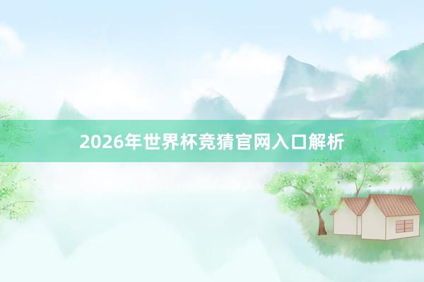 2026年世界杯竞猜官网入口解析
