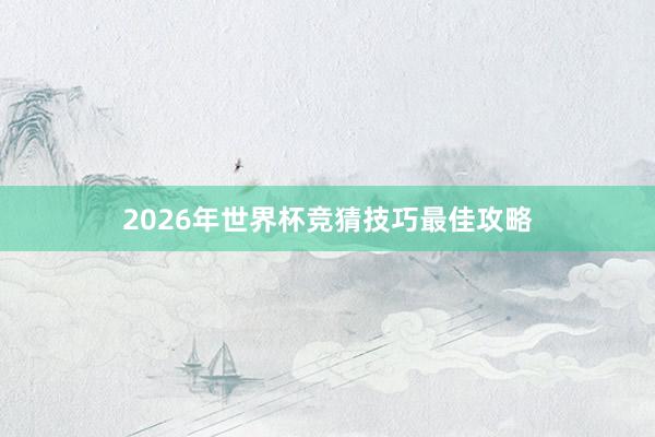 2026年世界杯竞猜技巧最佳攻略