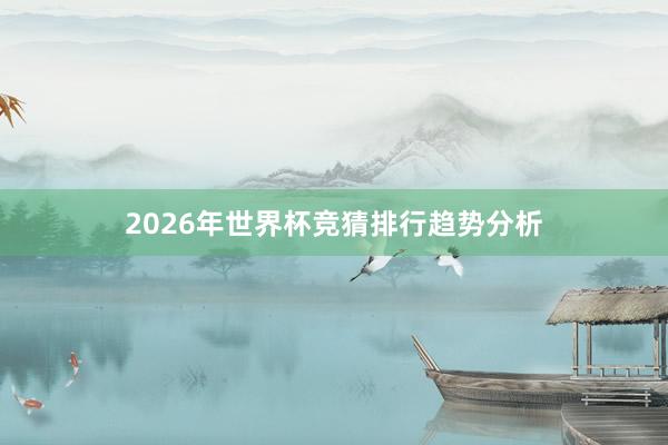 2026年世界杯竞猜排行趋势分析