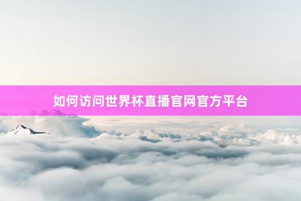 如何访问世界杯直播官网官方平台