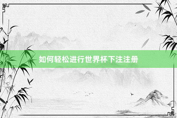 如何轻松进行世界杯下注注册