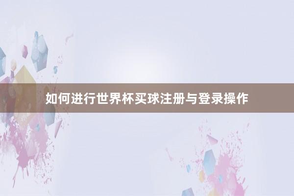 如何进行世界杯买球注册与登录操作