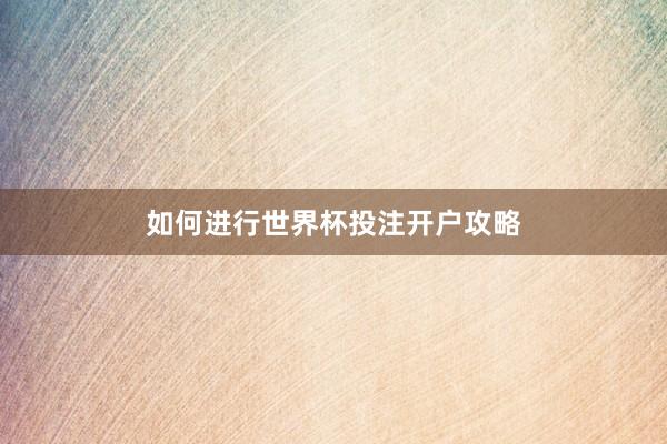 如何进行世界杯投注开户攻略