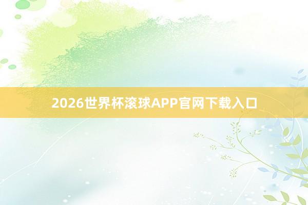 2026世界杯滚球APP官网下载入口