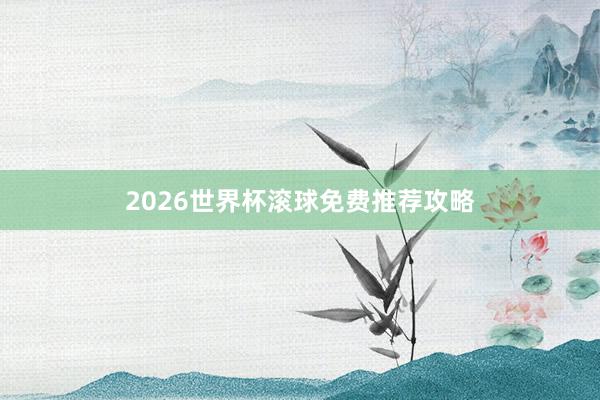 2026世界杯滚球免费推荐攻略