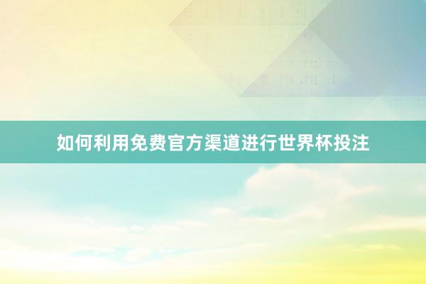 如何利用免费官方渠道进行世界杯投注
