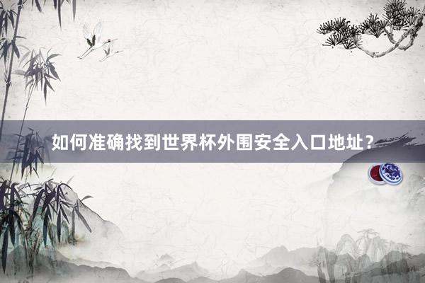 如何准确找到世界杯外围安全入口地址？