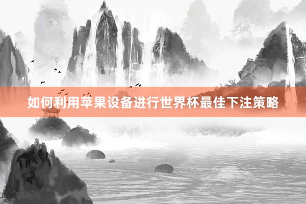 如何利用苹果设备进行世界杯最佳下注策略